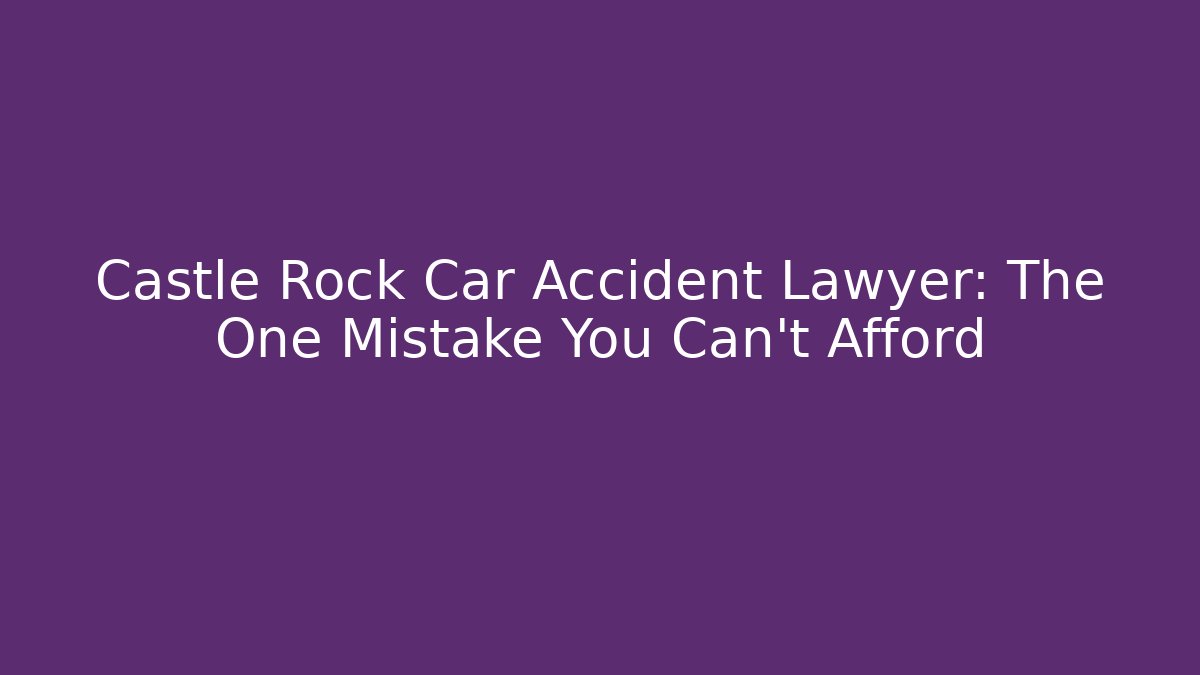 Castle Rock Car Accident Lawyer: The One Mistake You Can't Afford