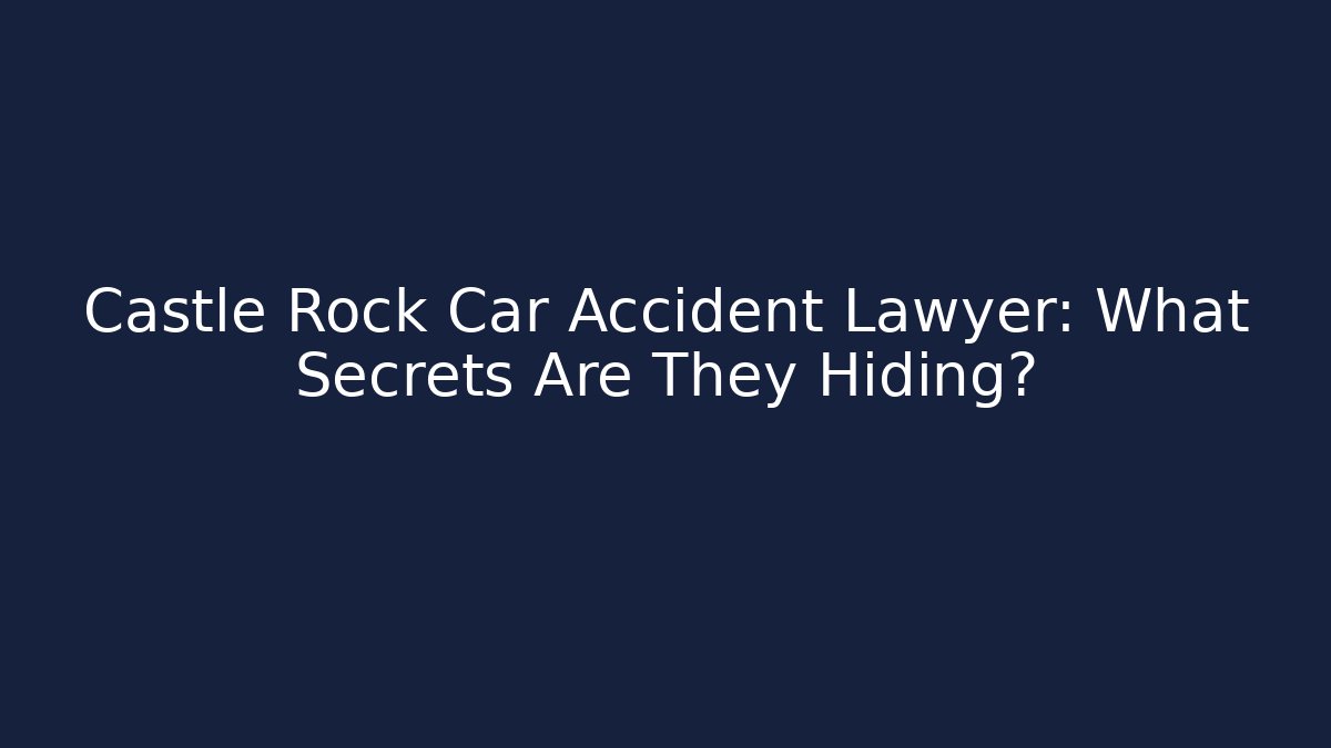 Castle Rock Car Accident Lawyer: What Secrets Are They Hiding?