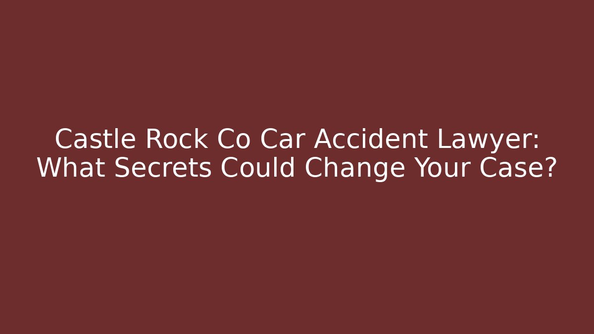 Castle Rock Co Car Accident Lawyer: What Secrets Could Change Your Case? - WealthxGroup