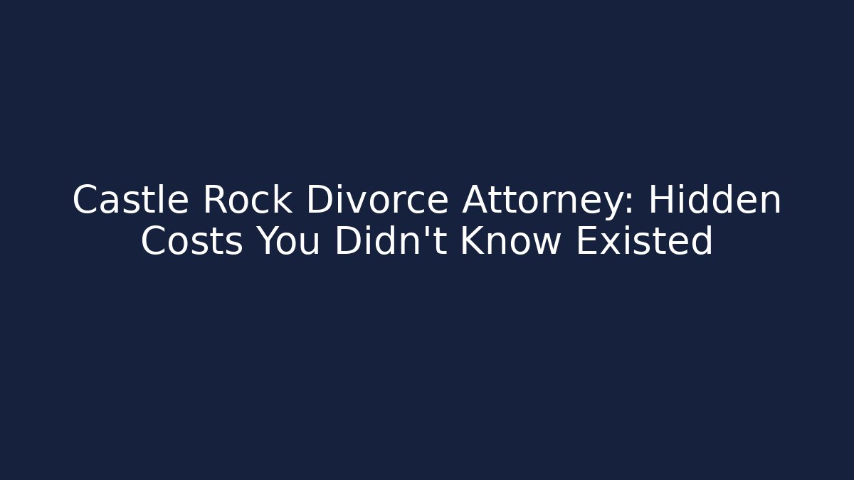 Castle Rock Divorce Attorney: Hidden Costs You Didn’t Know Existed