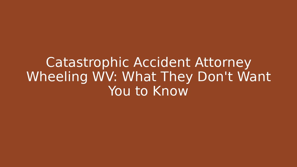 Catastrophic Accident Attorney Wheeling WV: What They Don't Want You to Know