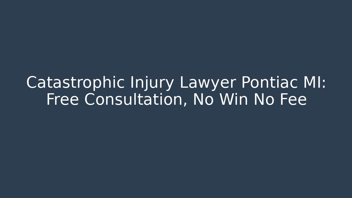 Catastrophic Injury Lawyer Pontiac MI: Free Consultation, No Win No Fee