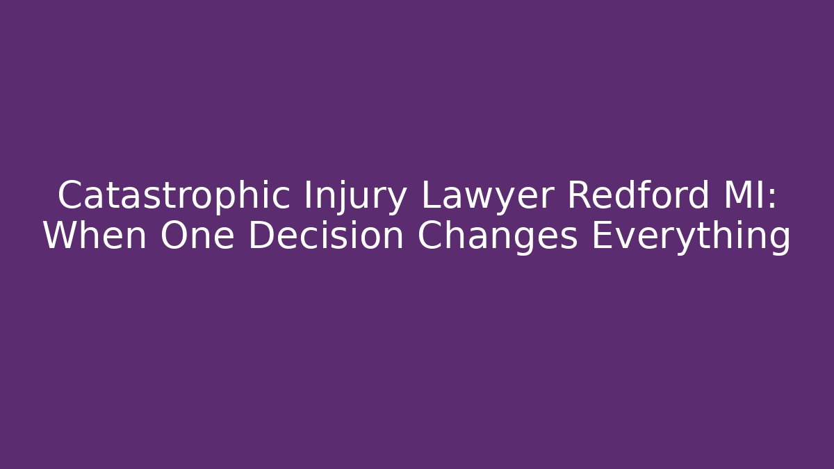 Catastrophic Injury Lawyer Redford MI: When One Decision Changes Everything - WealthxGroup