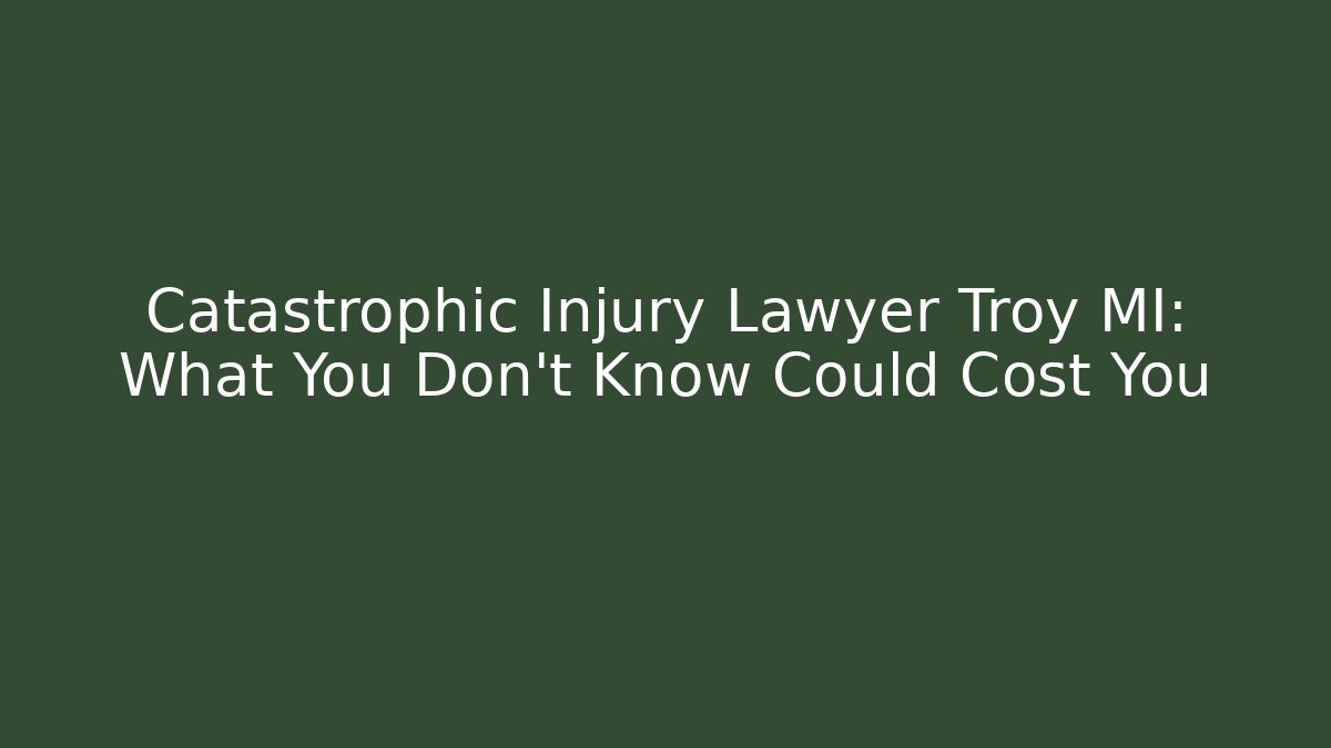 Catastrophic Injury Lawyer Troy MI: What You Don’t Know Could Cost You