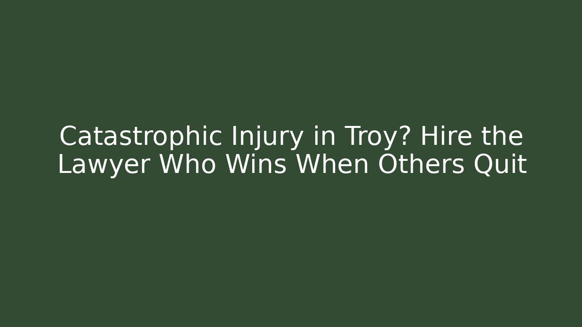Catastrophic Injury in Troy? Hire the Lawyer Who Wins When Others Quit - WealthxGroup