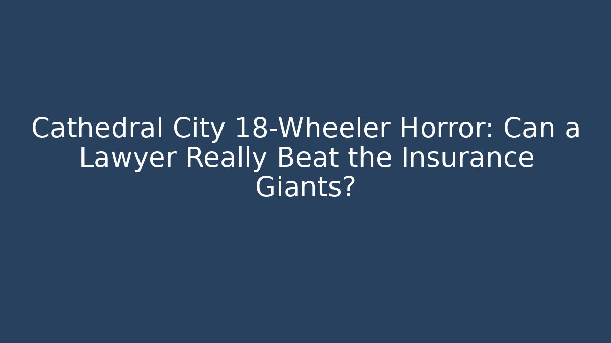 Cathedral City 18-Wheeler Horror: Can a Lawyer Really Beat the Insurance Giants?