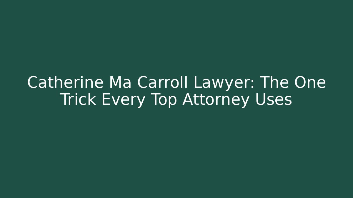 Catherine Ma Carroll Lawyer: The One Trick Every Top Attorney Uses