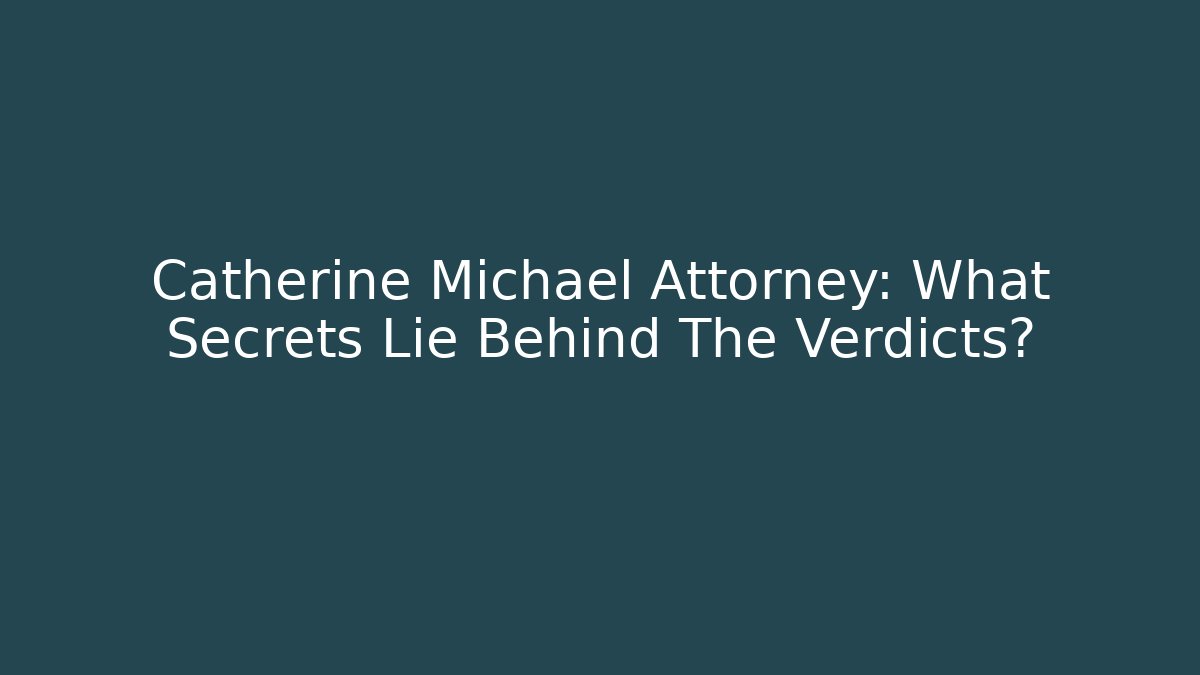 Catherine Michael Attorney: What Secrets Lie Behind The Verdicts?