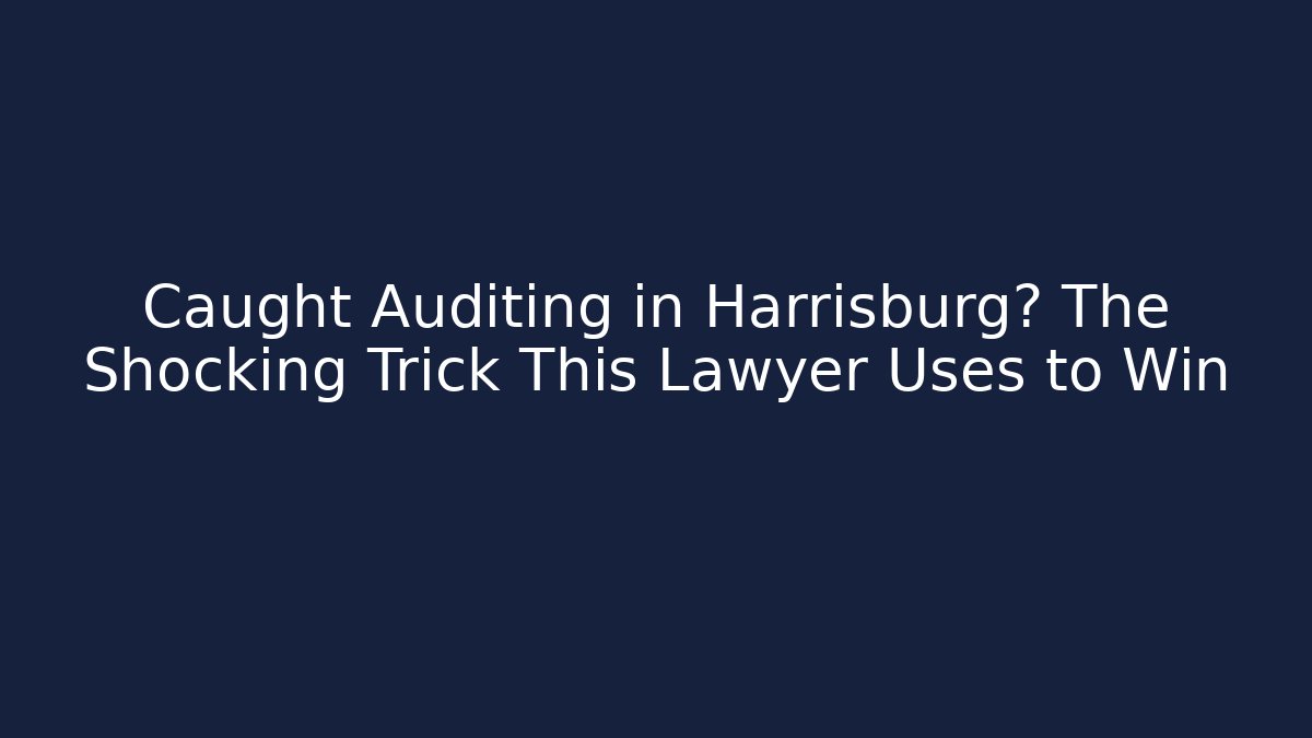 Caught Auditing in Harrisburg? The Shocking Trick This Lawyer Uses to Win