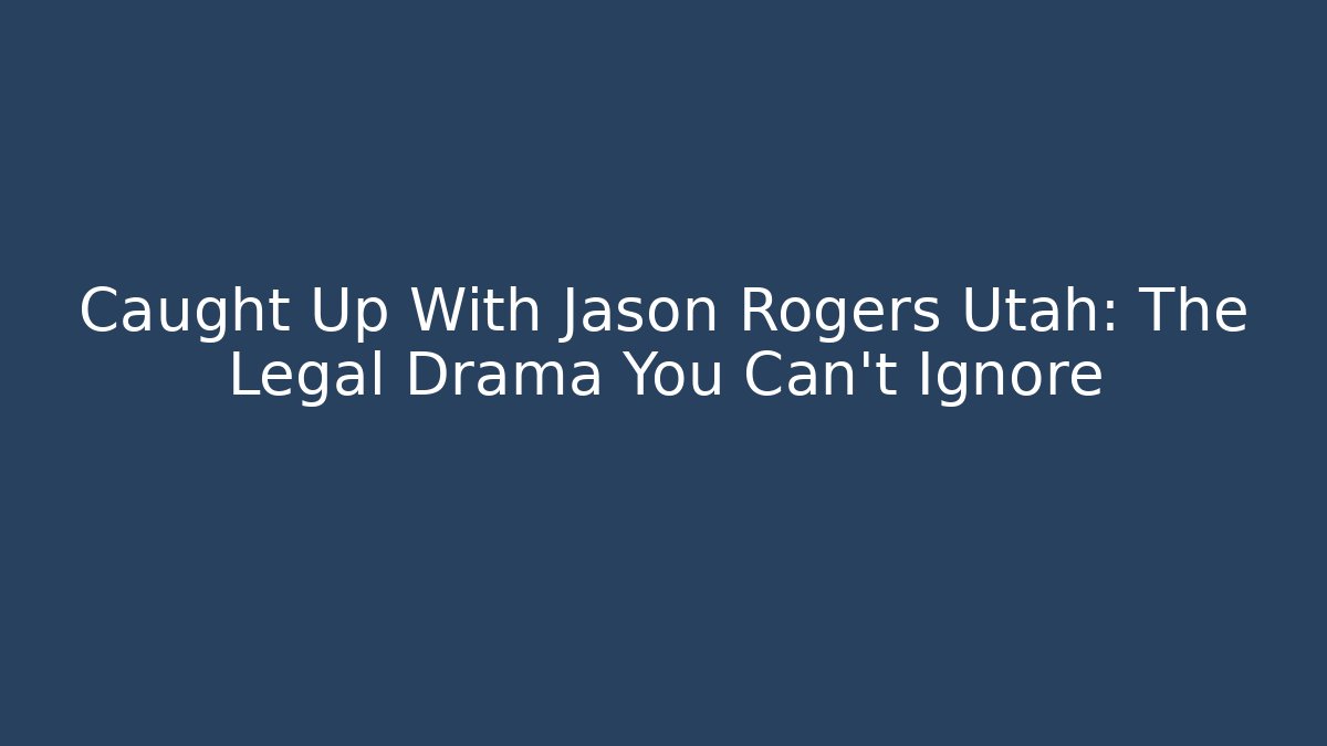 Caught Up With Jason Rogers Utah: The Legal Drama You Can't Ignore
