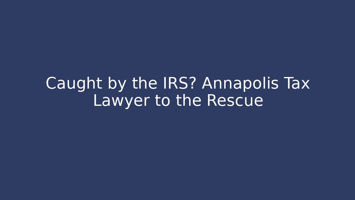 Caught by the IRS? Annapolis Tax Lawyer to the Rescue - WealthxGroup