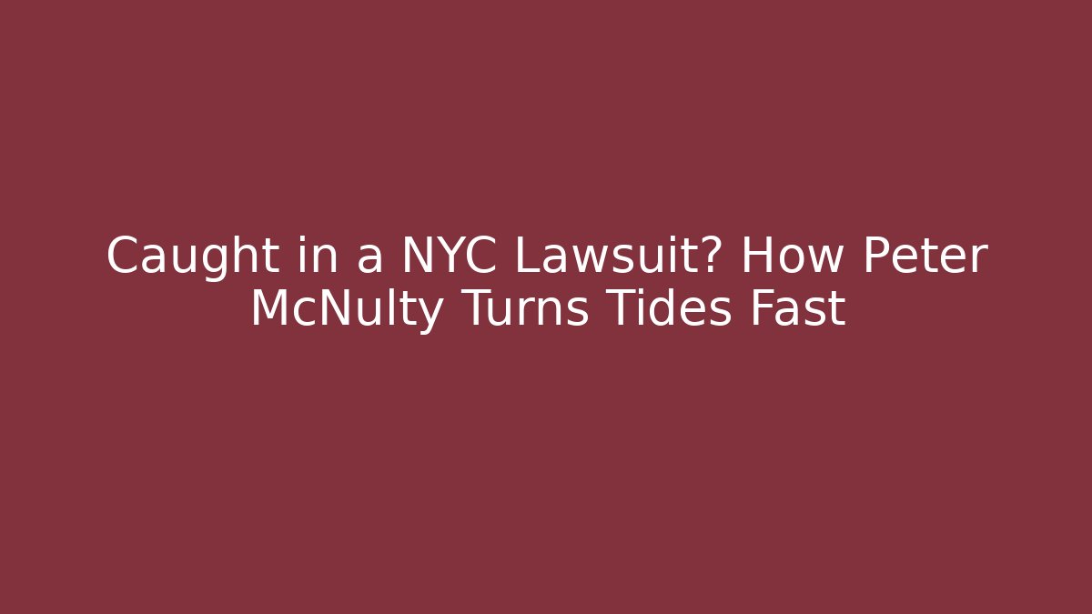 Caught in a NYC Lawsuit? How Peter McNulty Turns Tides Fast