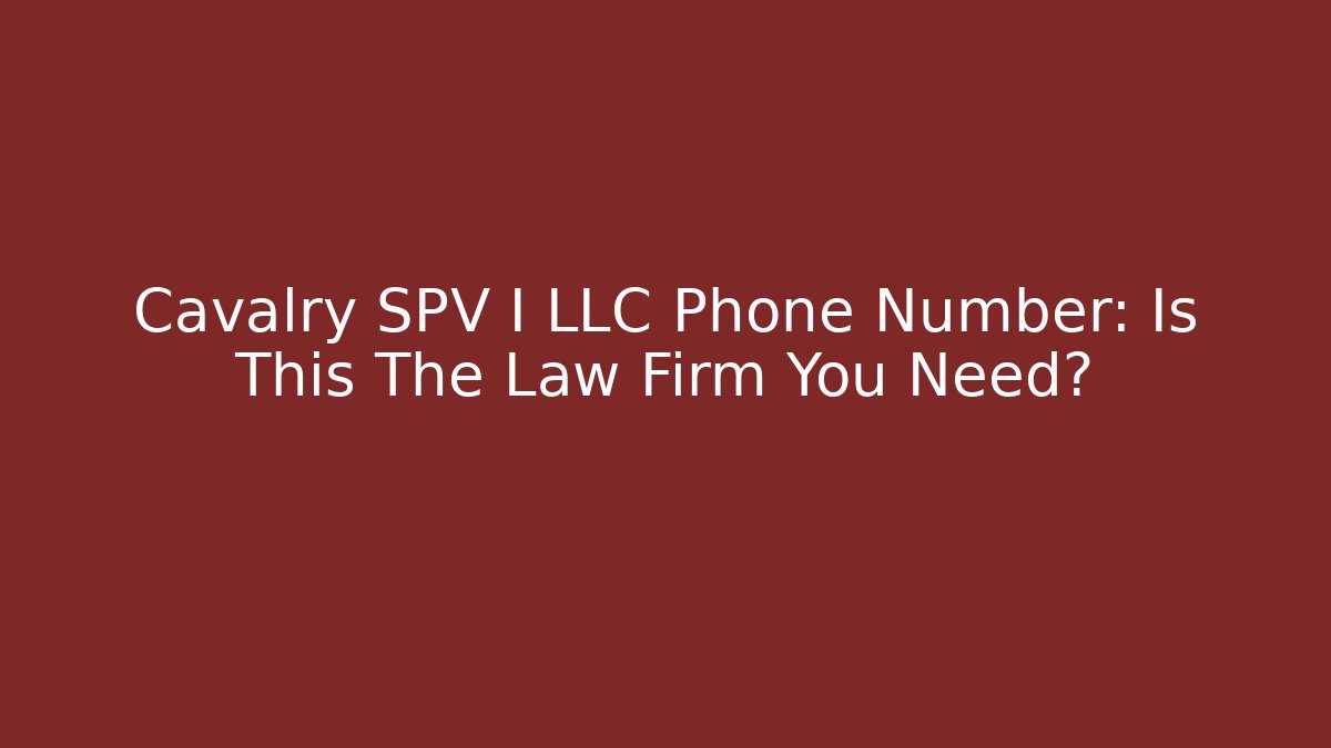 Cavalry SPV I LLC Phone Number: Is This The Law Firm You Need?