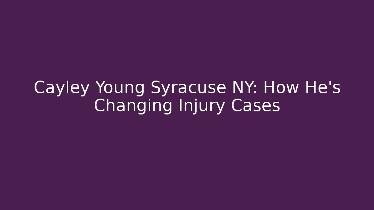Cayley Young Syracuse NY: How He’s Changing Injury Cases - WealthxGroup