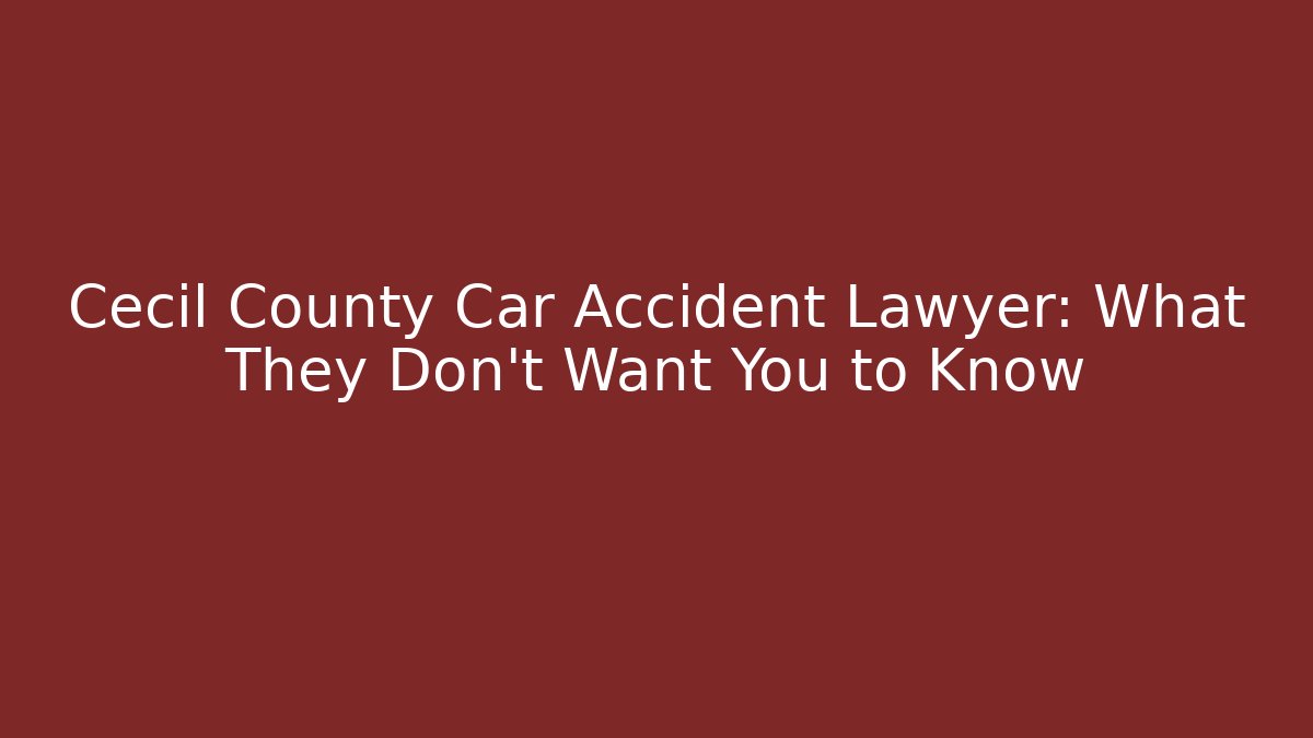 Cecil County Car Accident Lawyer: What They Don't Want You to Know