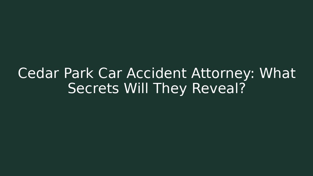 Cedar Park Car Accident Attorney: What Secrets Will They Reveal?