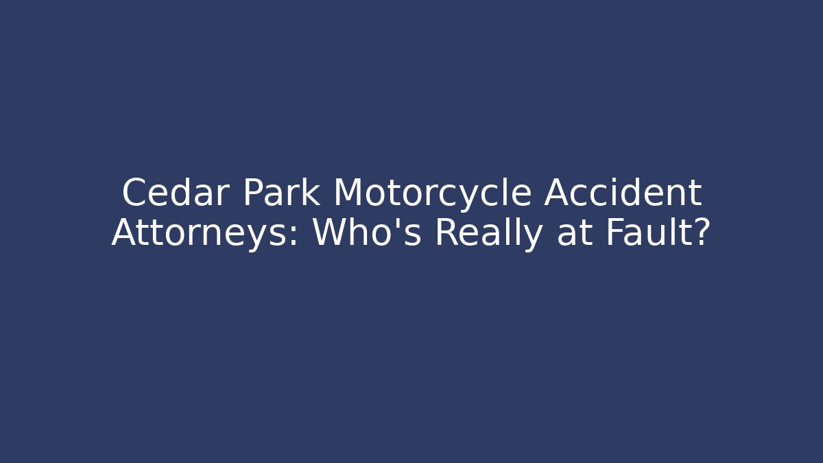 Cedar Park Motorcycle Accident Attorneys: Who’s Really at Fault?