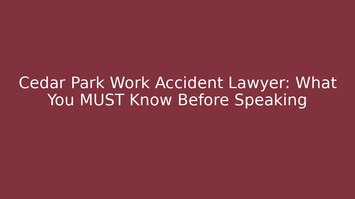 Cedar Park Work Accident Lawyer: What You MUST Know Before Speaking - WealthxGroup