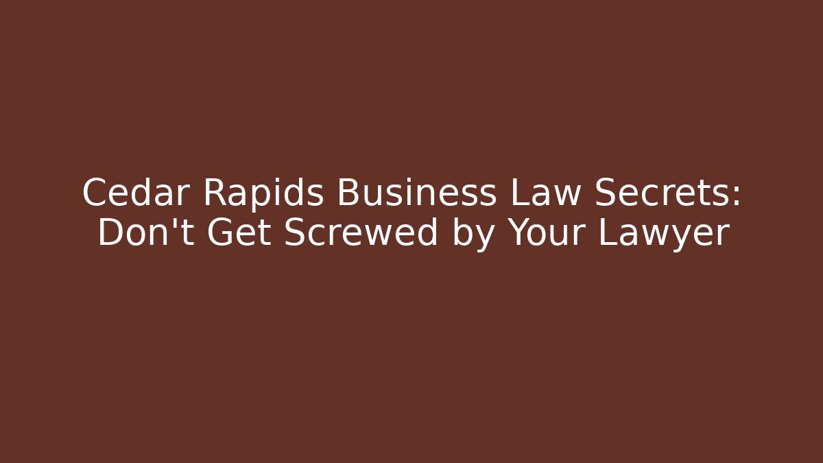Cedar Rapids Business Law Secrets: Don't Get Screwed by Your Lawyer