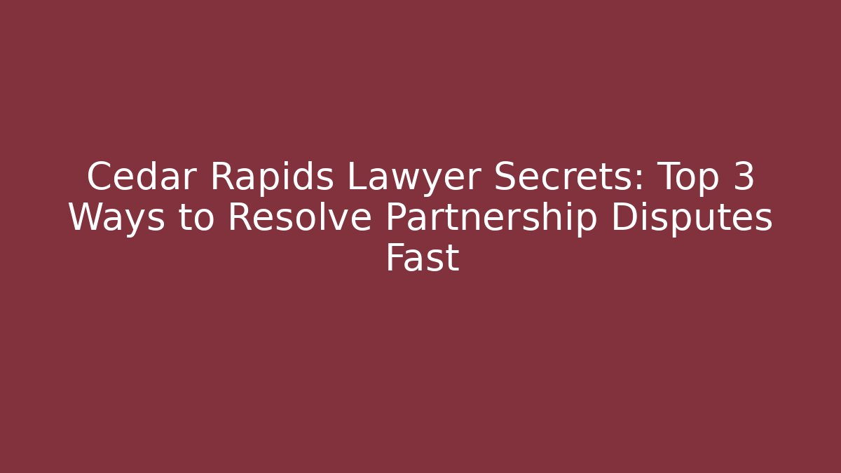 Cedar Rapids Lawyer Secrets: Top 3 Ways to Resolve Partnership Disputes Fast