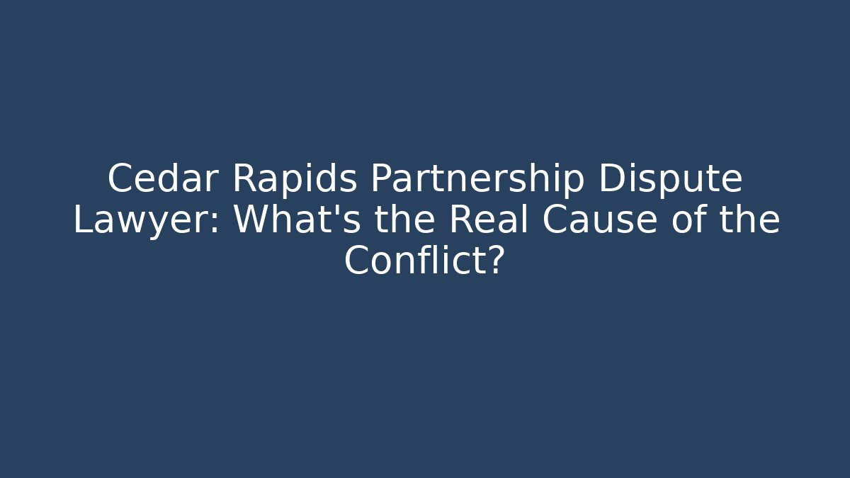 Cedar Rapids Partnership Dispute Lawyer: What’s the Real Cause of the Conflict?