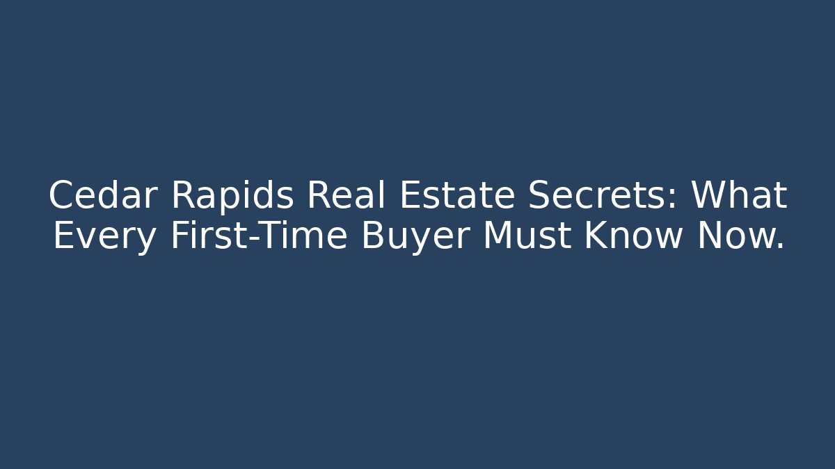 Cedar Rapids Real Estate Secrets: What Every First-Time Buyer Must Know Now.