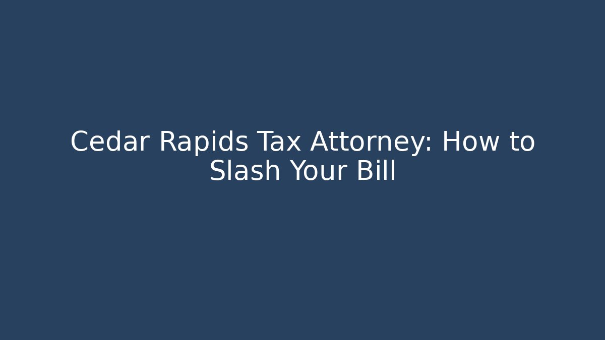 Cedar Rapids Tax Attorney: How to Slash Your Bill