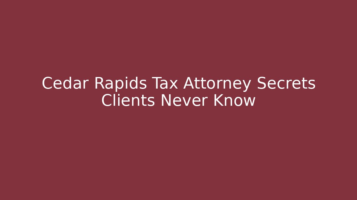 Cedar Rapids Tax Attorney Secrets Clients Never Know