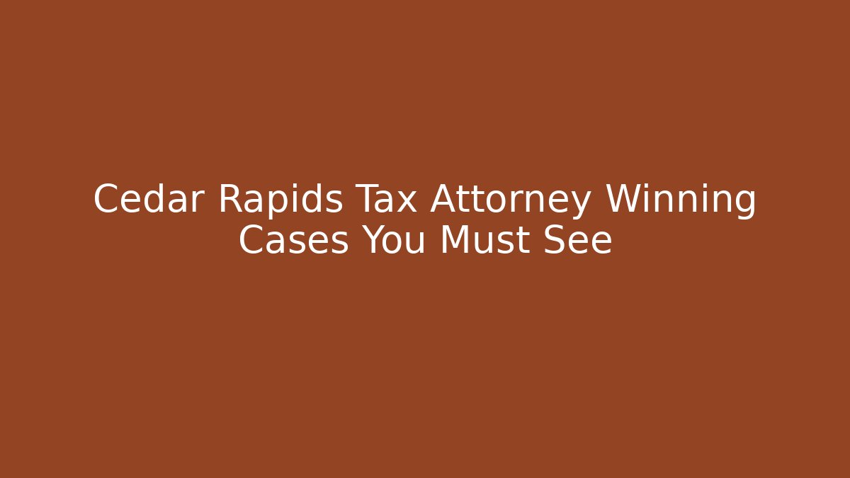 Cedar Rapids Tax Attorney Winning Cases You Must See