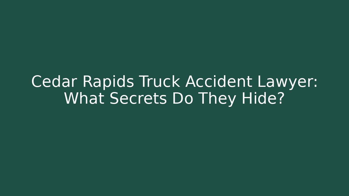 Cedar Rapids Truck Accident Lawyer: What Secrets Do They Hide?