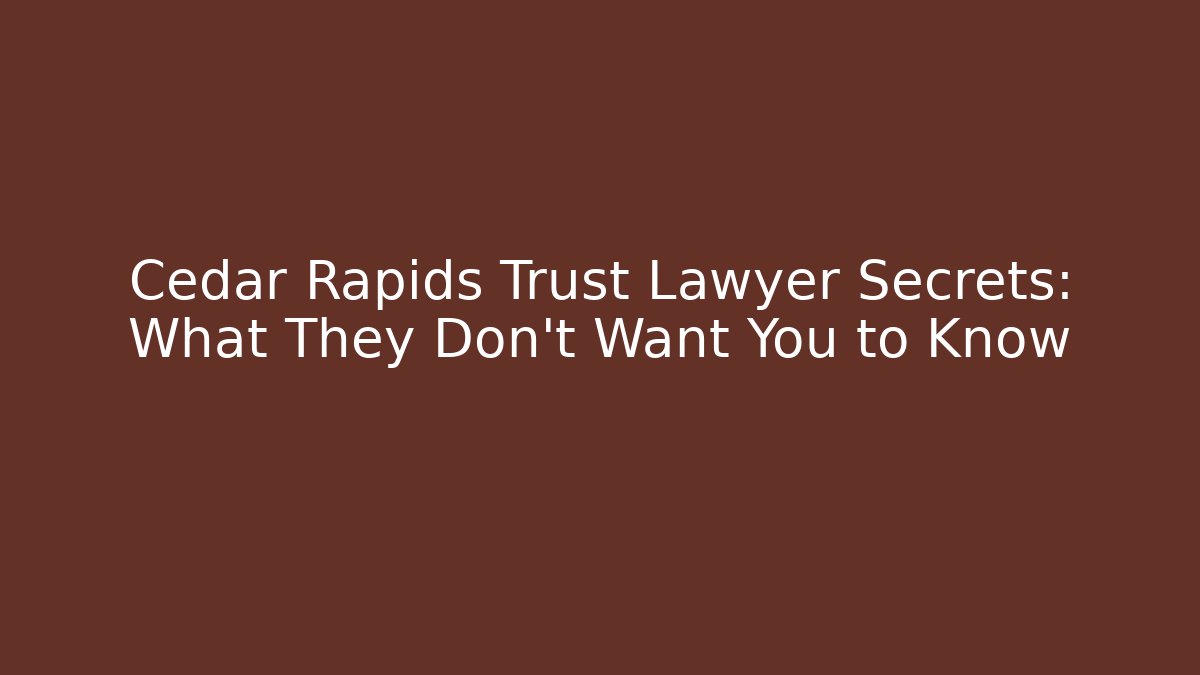 Cedar Rapids Trust Lawyer Secrets: What They Don’t Want You to Know