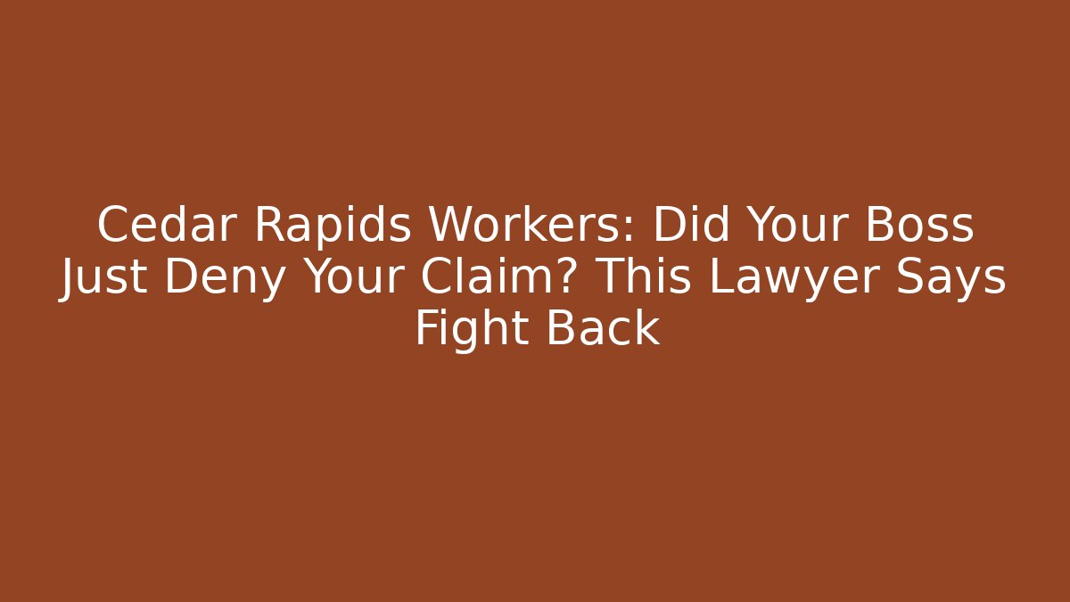 Cedar Rapids Workers: Did Your Boss Just Deny Your Claim? This Lawyer Says Fight Back