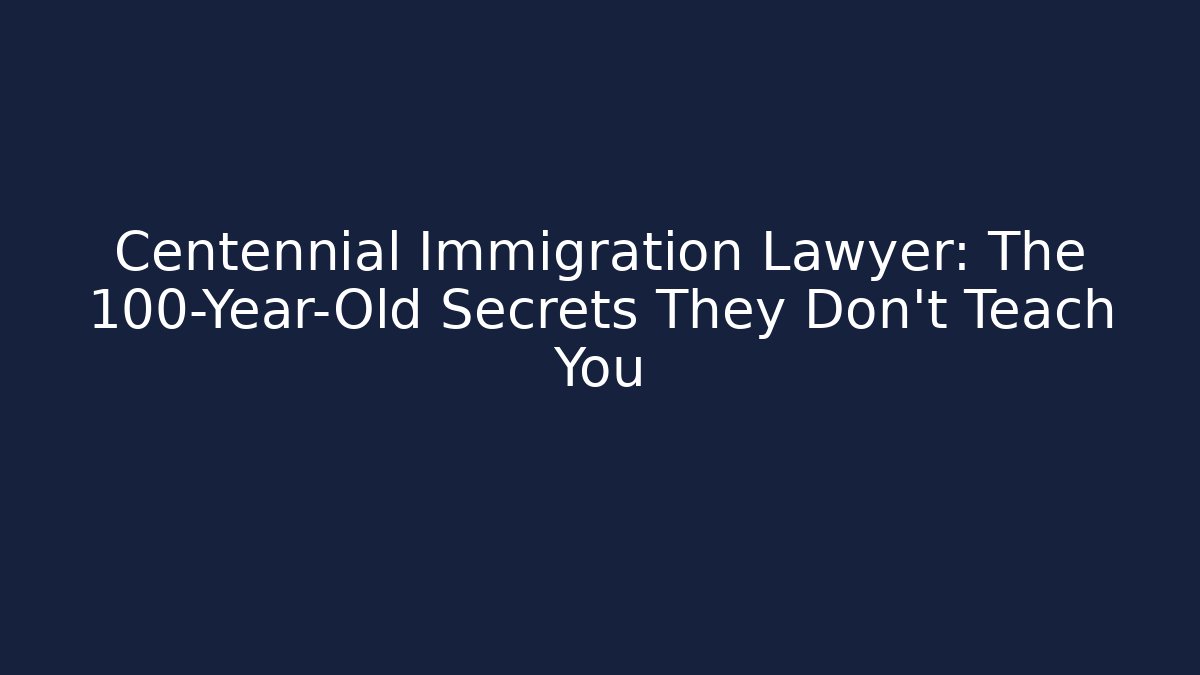 Centennial Immigration Lawyer: The 100-Year-Old Secrets They Don’t Teach You