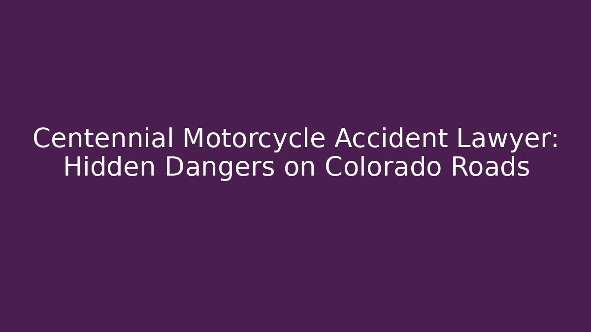 Centennial Motorcycle Accident Lawyer: Hidden Dangers on Colorado Roads