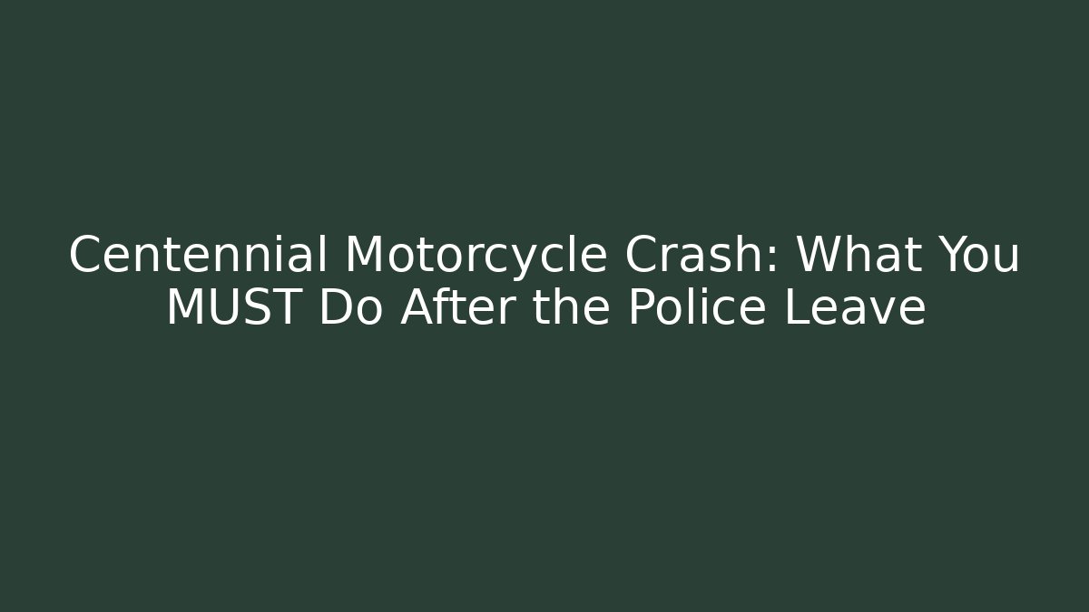 Centennial Motorcycle Crash: What You MUST Do After the Police Leave