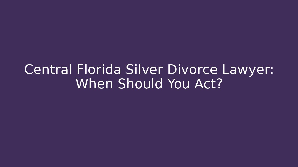 Central Florida Silver Divorce Lawyer: When Should You Act? - WealthxGroup