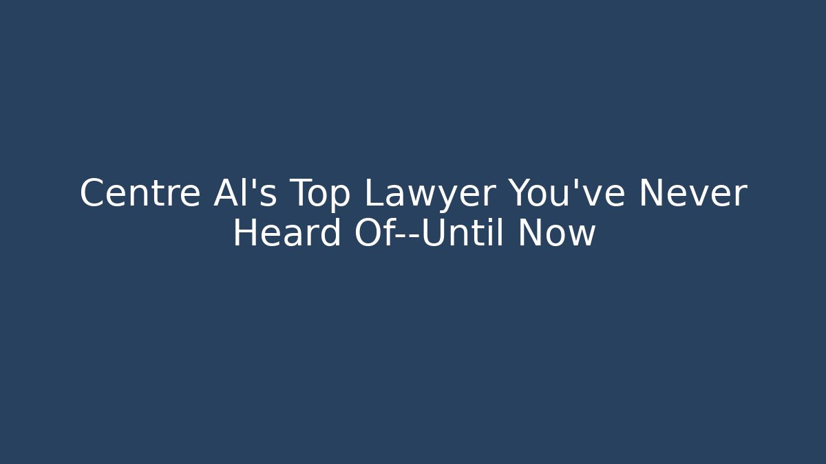 Centre Al’s Top Lawyer You’ve Never Heard Of—Until Now