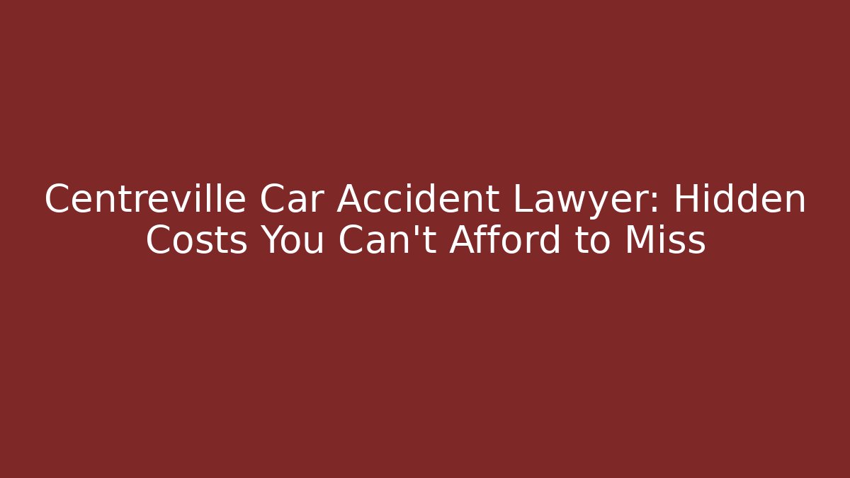 Centreville Car Accident Lawyer: Hidden Costs You Can't Afford to Miss