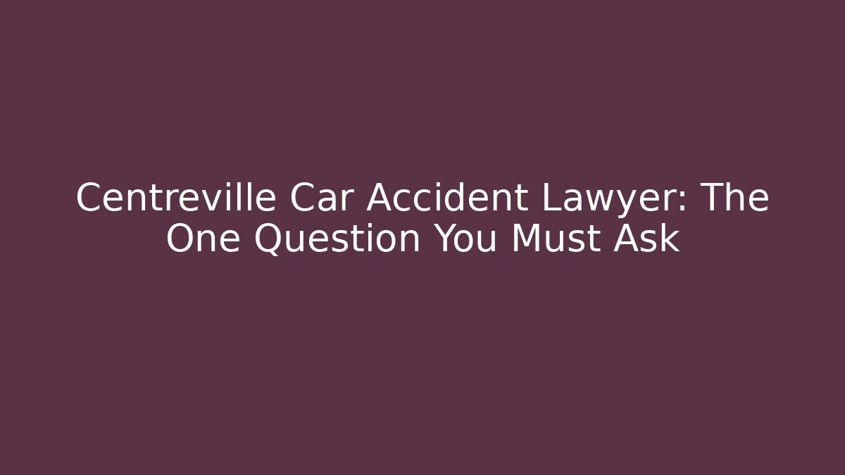 Centreville Car Accident Lawyer: The One Question You Must Ask