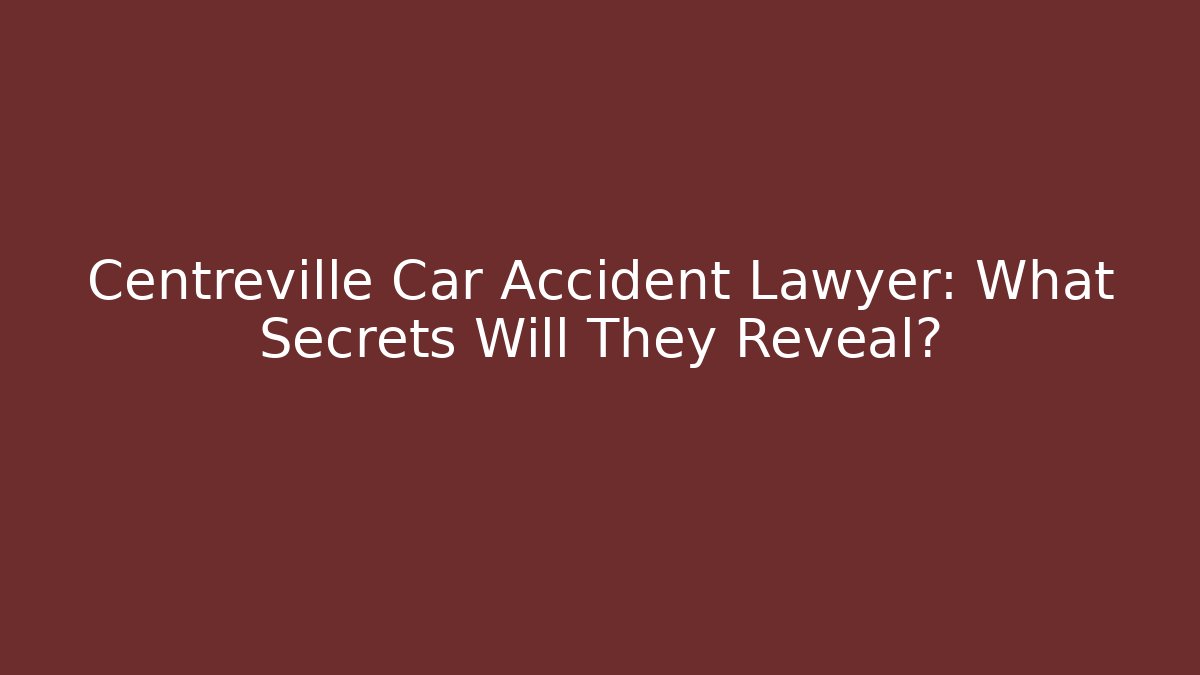 Centreville Car Accident Lawyer: What Secrets Will They Reveal?