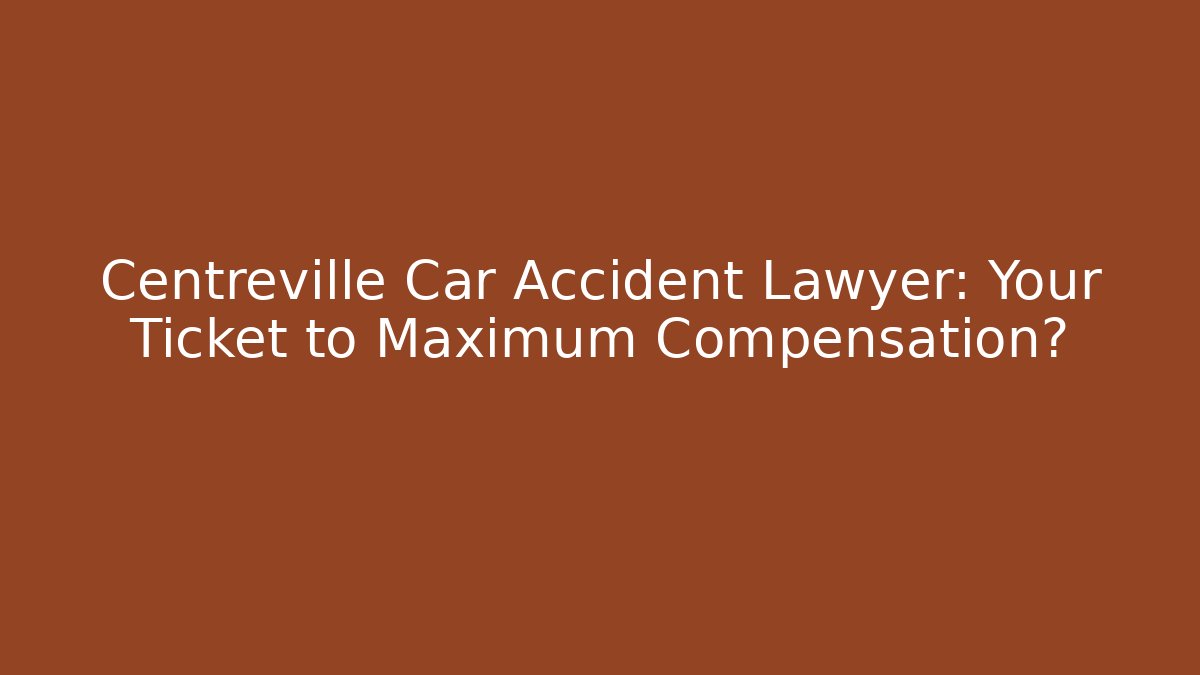 Centreville Car Accident Lawyer: Your Ticket to Maximum Compensation?