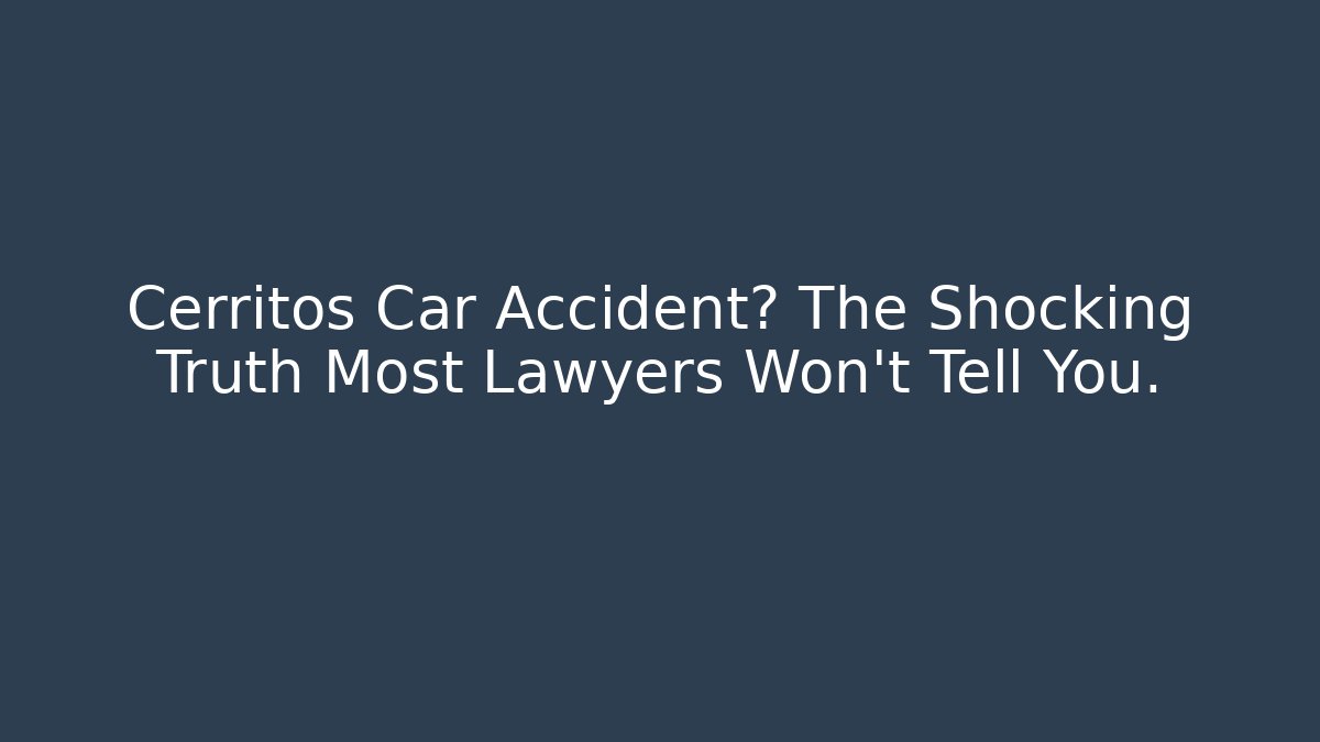 Cerritos Car Accident? The Shocking Truth Most Lawyers Won't Tell You.
