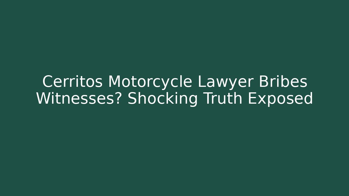 Cerritos Motorcycle Lawyer Bribes Witnesses? Shocking Truth Exposed