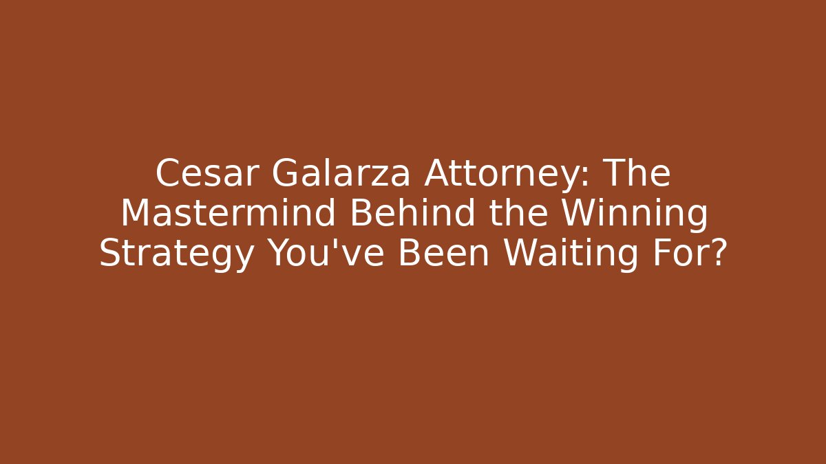 Cesar Galarza Attorney: The Mastermind Behind the Winning Strategy You’ve Been Waiting For?