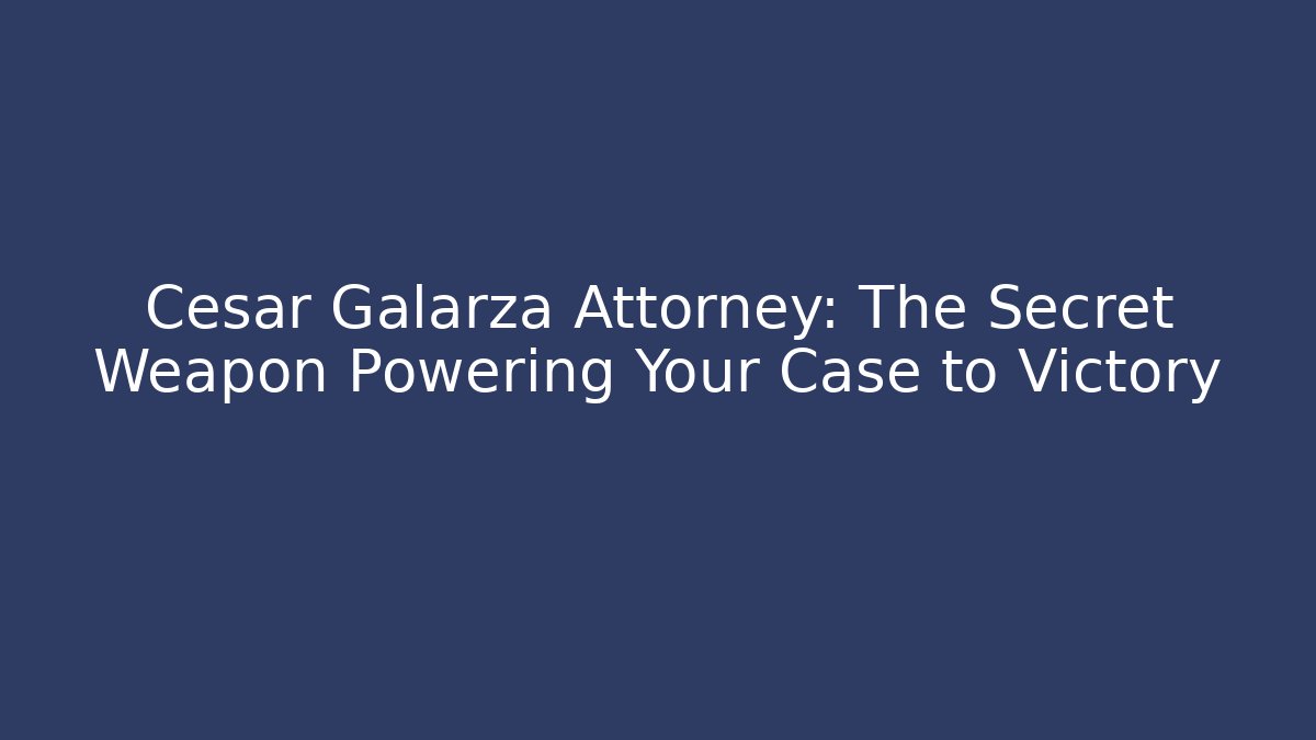 Cesar Galarza Attorney: The Secret Weapon Powering Your Case to Victory