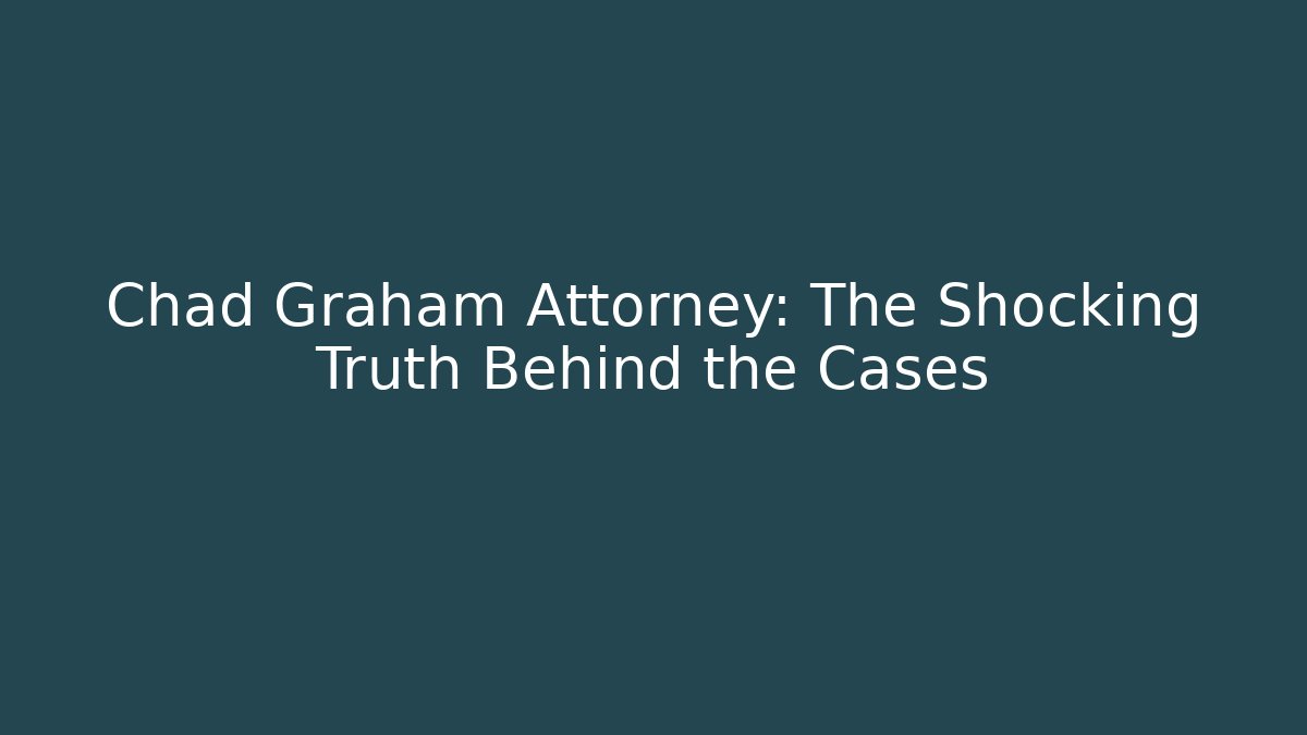 Chad Graham Attorney: The Shocking Truth Behind the Cases