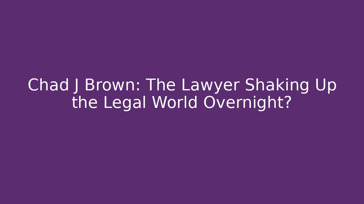 Chad J Brown: The Lawyer Shaking Up the Legal World Overnight?