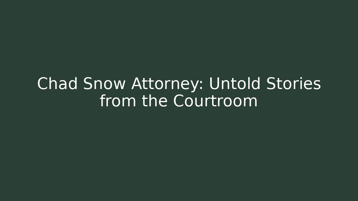 Chad Snow Attorney: Untold Stories from the Courtroom