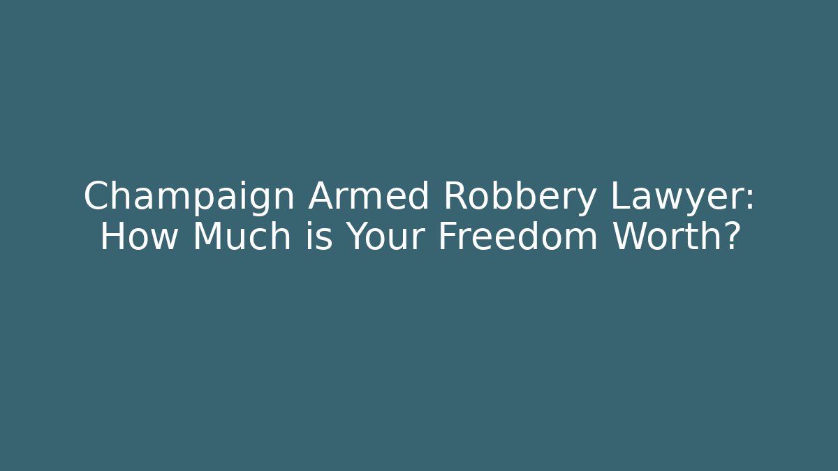 Champaign Armed Robbery Lawyer: How Much is Your Freedom Worth?
