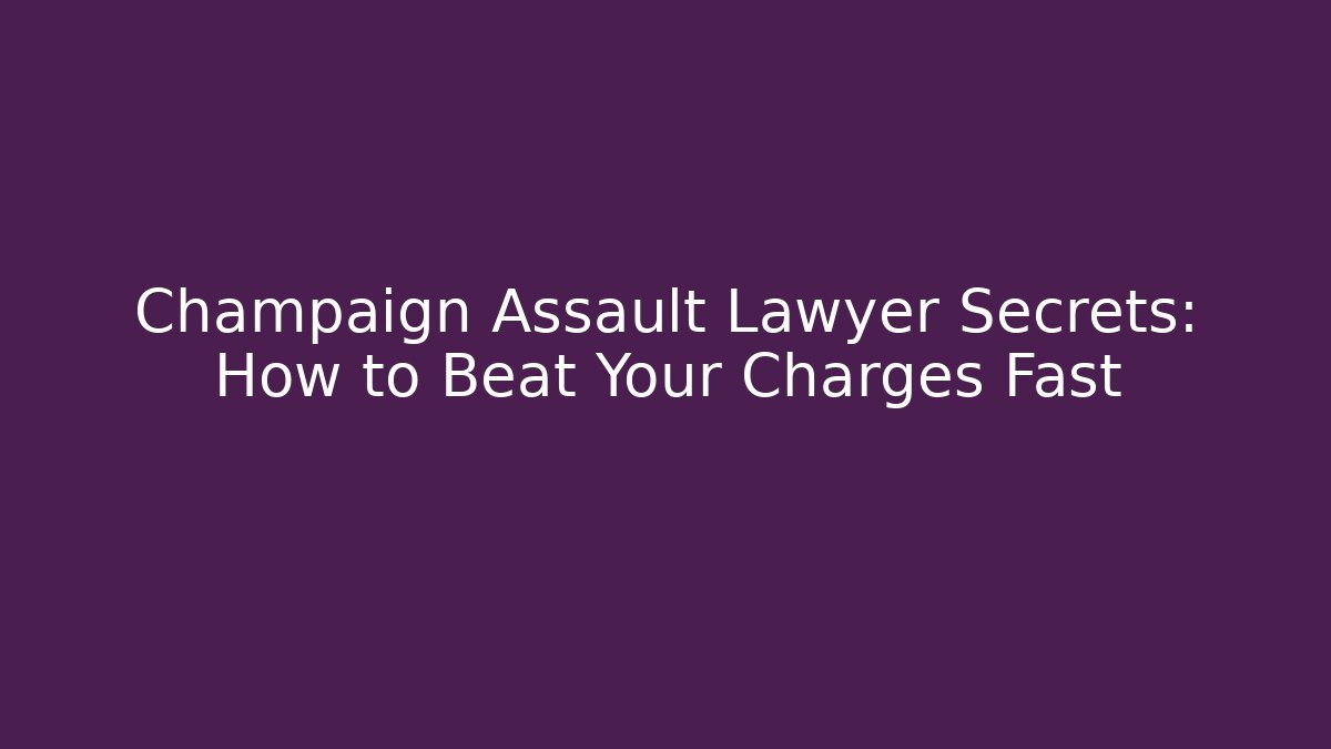Champaign Assault Lawyer Secrets: How to Beat Your Charges Fast